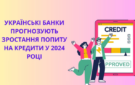 Українські банки прогнозують збільшення попиту на всі види кредитів